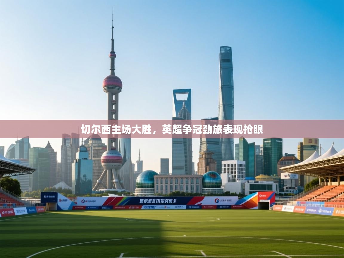 切尔西主场大胜，英超争冠劲旅表现抢眼  第1张