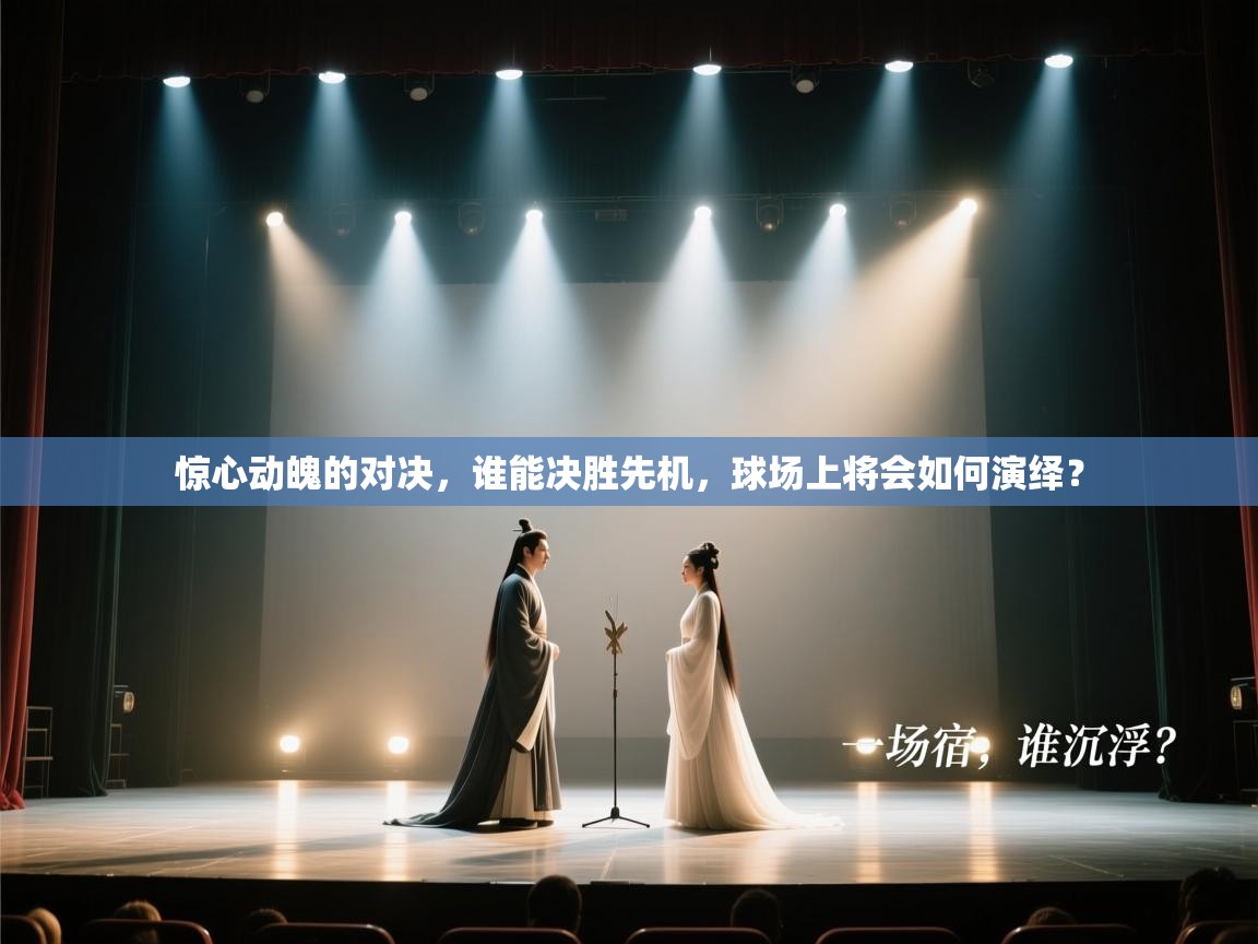 惊心动魄的对决，谁能决胜先机，球场上将会如何演绎？  第1张