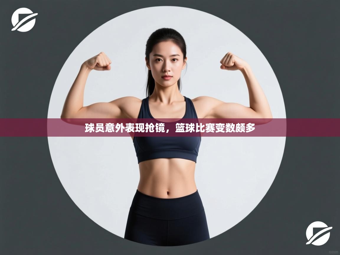 球员意外表现抢镜，篮球比赛变数颇多  第1张