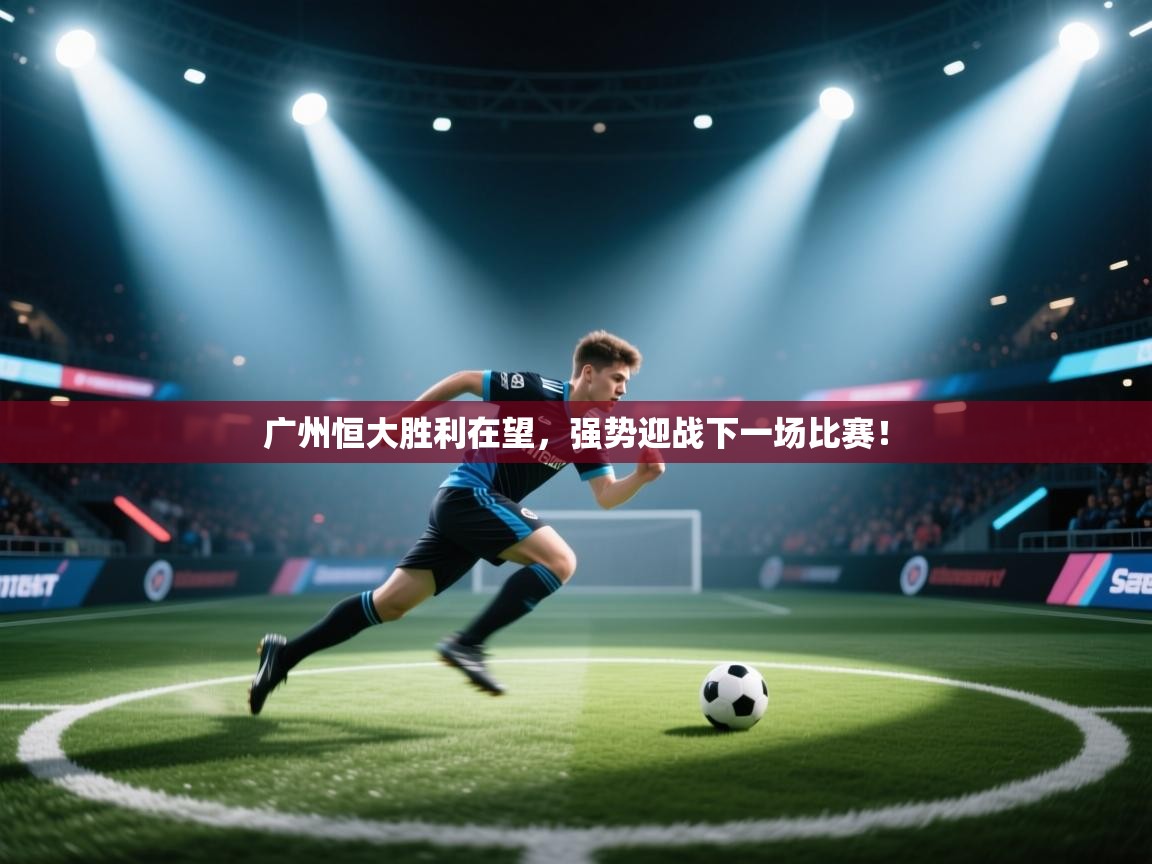 广州恒大胜利在望，强势迎战下一场比赛！  第1张