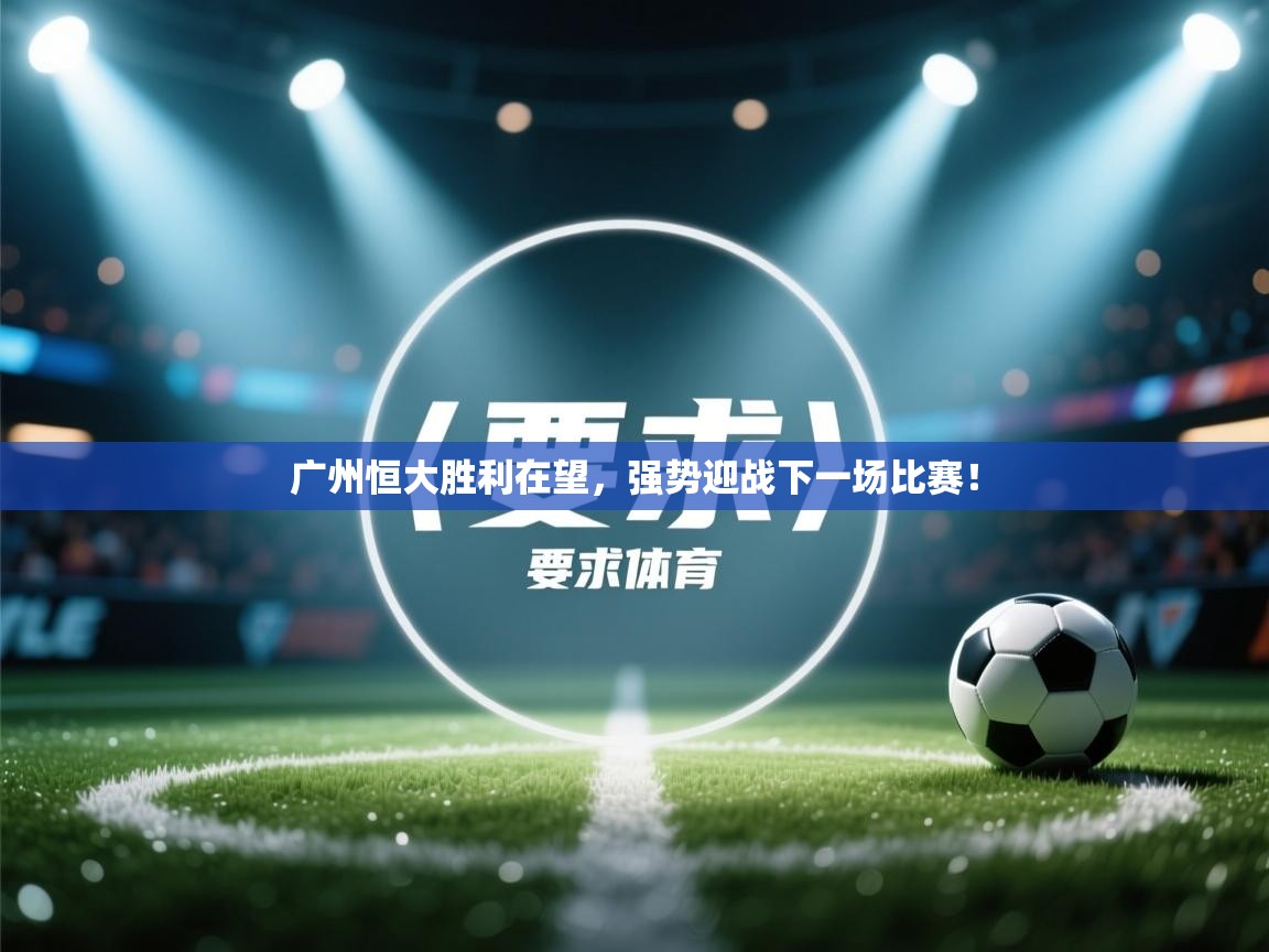 广州恒大胜利在望，强势迎战下一场比赛！  第2张