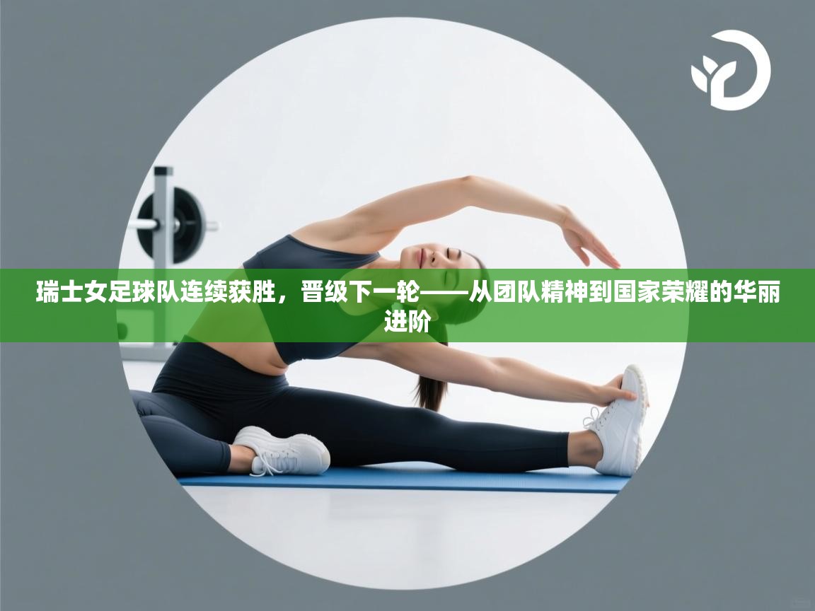 瑞士女足球队连续获胜,晋级下一轮——从团队精神到国家荣耀的华丽进阶 第1张