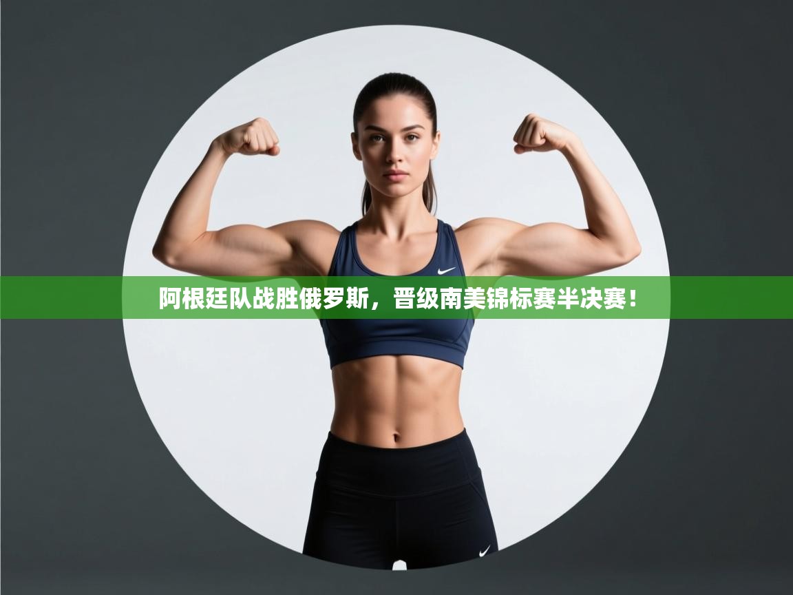 阿根廷队战胜俄罗斯,晋级南美锦标赛半决赛! 第1张