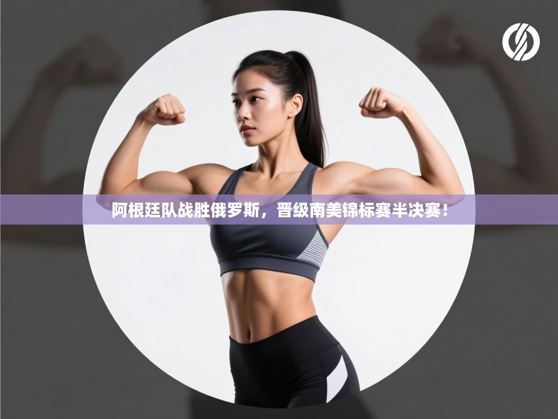 阿根廷队战胜俄罗斯,晋级南美锦标赛半决赛! 第2张