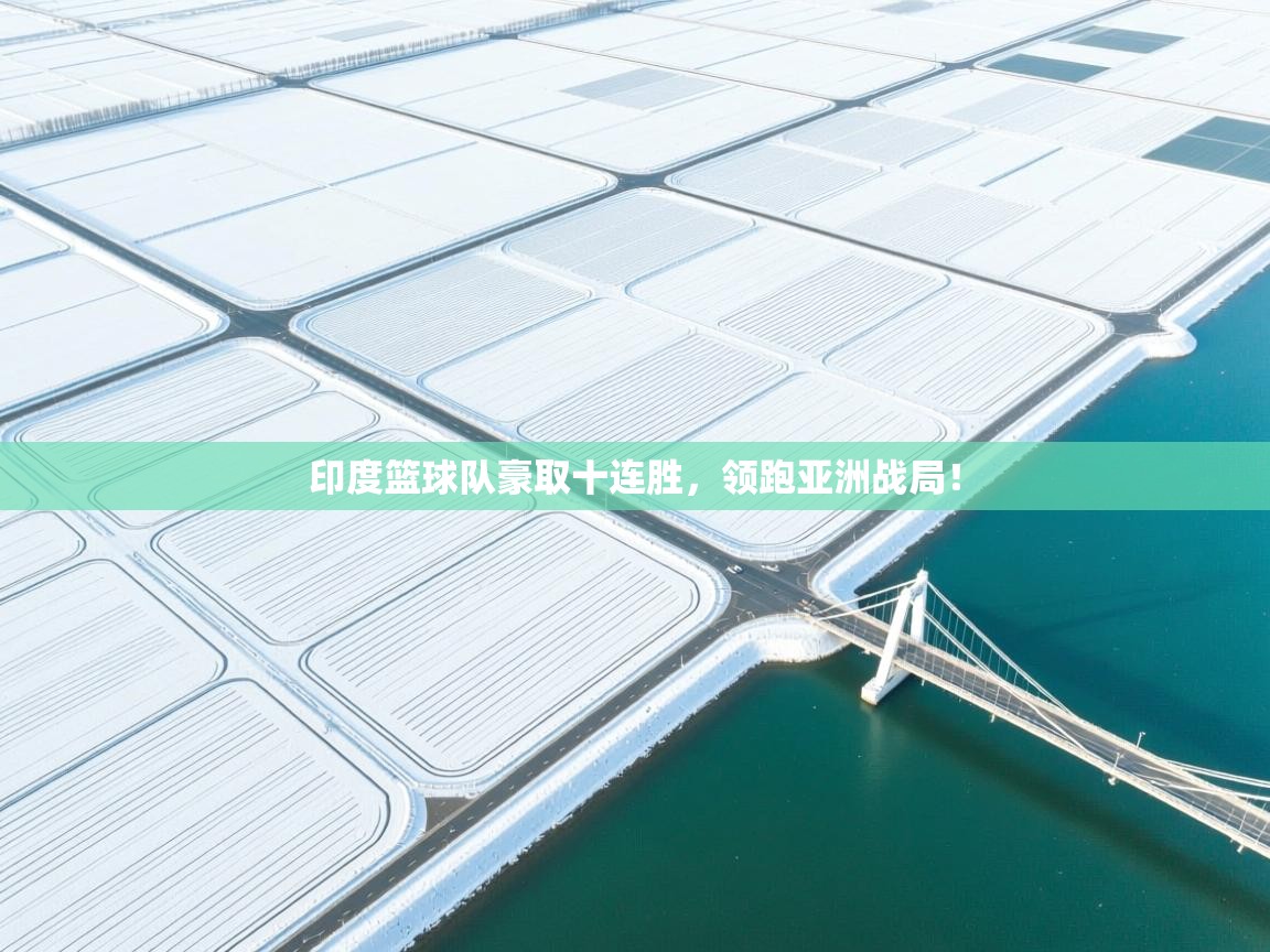 印度篮球队豪取十连胜,领跑亚洲战局! 第1张