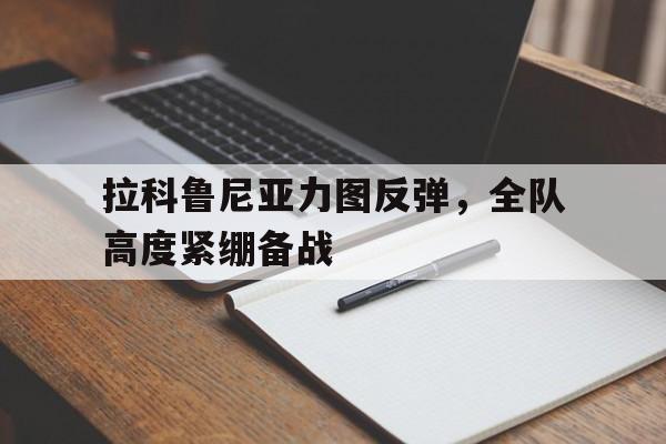 拉科鲁尼亚力图反弹，全队高度紧绷备战的简单介绍